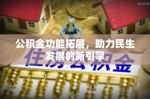 娄底公积金功能拓展，助力民生发展的新引擎