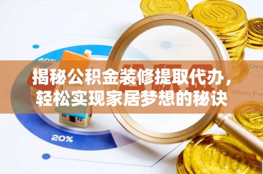 娄底揭秘公积金装修提取代办，轻松实现家居梦想的秘诀