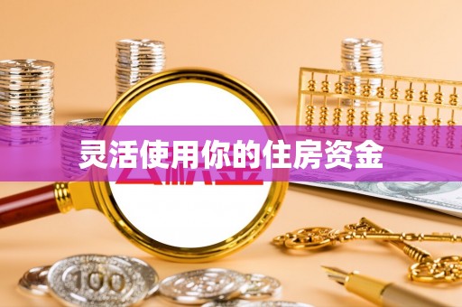 娄底灵活使用你的住房资金
