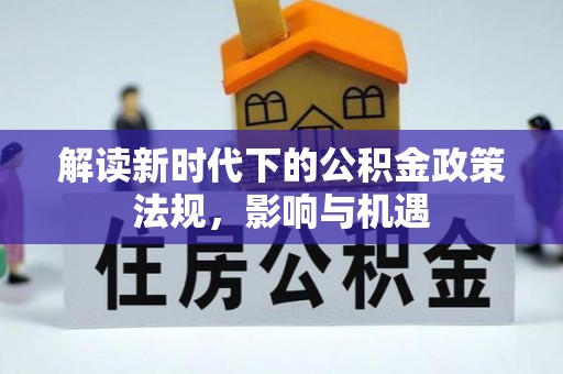 娄底解读新时代下的公积金政策法规，影响与机遇