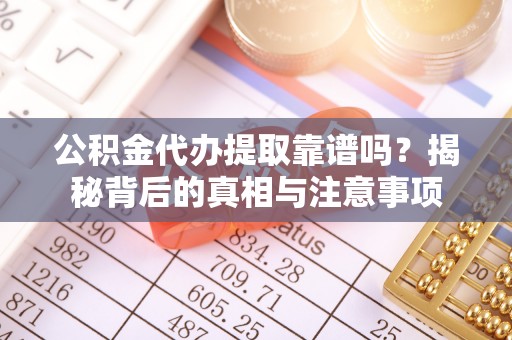 娄底公积金代办提取靠谱吗？揭秘背后的真相与注意事项