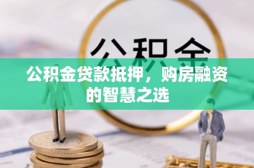 娄底公积金贷款抵押，购房融资的智慧之选