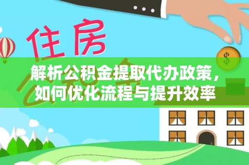 娄底解析公积金提取代办政策，如何优化流程与提升效率