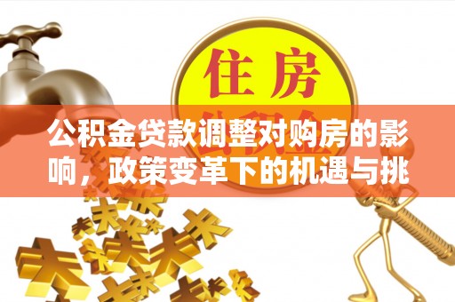 娄底公积金贷款调整对购房的影响，政策变革下的机遇与挑战