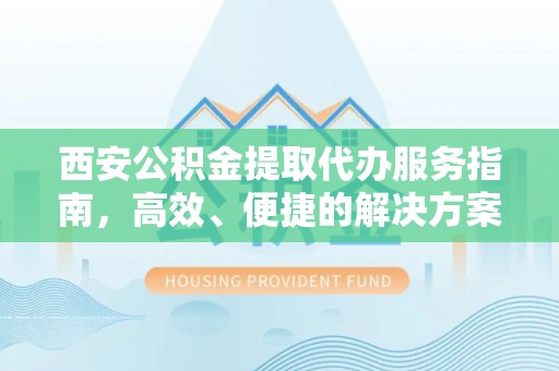 娄底西安公积金提取代办服务指南，高效、便捷的解决方案