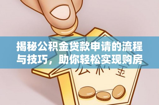 娄底揭秘公积金贷款申请的流程与技巧，助你轻松实现购房梦