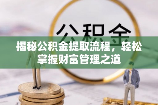 娄底揭秘公积金提取流程，轻松掌握财富管理之道