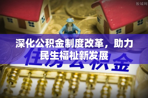 娄底深化公积金制度改革，助力民生福祉新发展