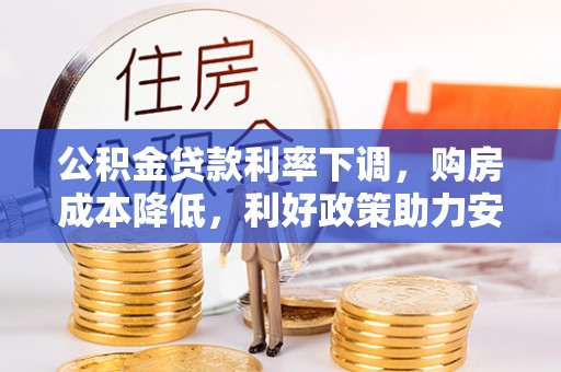 娄底公积金贷款利率下调，购房成本降低，利好政策助力安居梦想