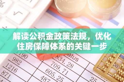 娄底解读公积金政策法规，优化住房保障体系的关键一步