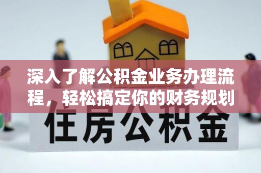 娄底深入了解公积金业务办理流程，轻松搞定你的财务规划