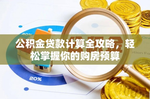 娄底公积金贷款计算全攻略，轻松掌握你的购房预算