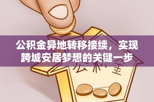 娄底公积金异地转移接续，实现跨城安居梦想的关键一步