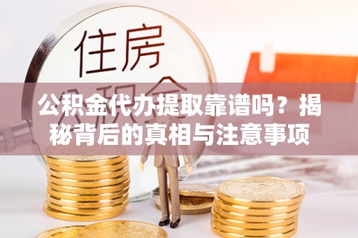 娄底公积金代办提取靠谱吗？揭秘背后的真相与注意事项