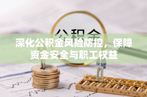 娄底深化公积金风险防控，保障资金安全与职工权益