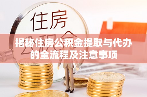 娄底揭秘住房公积金提取与代办的全流程及注意事项