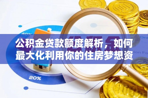 娄底公积金贷款额度解析，如何最大化利用你的住房梦想资金