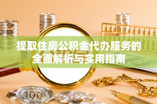 娄底提取住房公积金代办服务的全面解析与实用指南