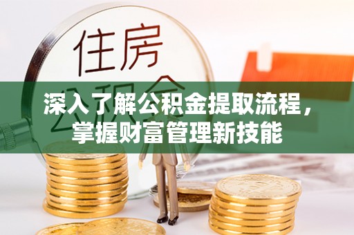 娄底深入了解公积金提取流程，掌握财富管理新技能