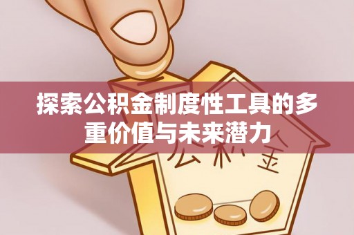 娄底探索公积金制度性工具的多重价值与未来潜力