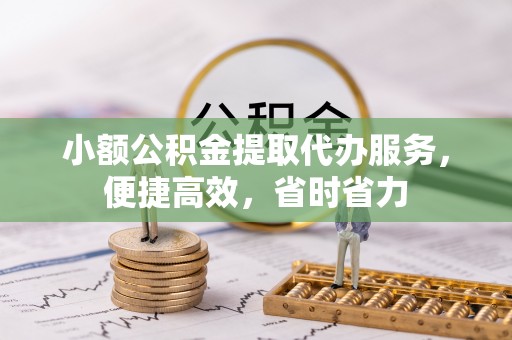 娄底小额公积金提取代办服务，便捷高效，省时省力