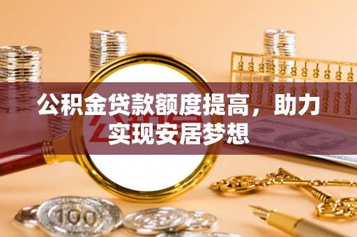 娄底公积金贷款额度提高，助力实现安居梦想