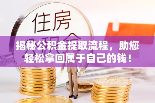 娄底揭秘公积金提取流程，助您轻松拿回属于自己的钱！