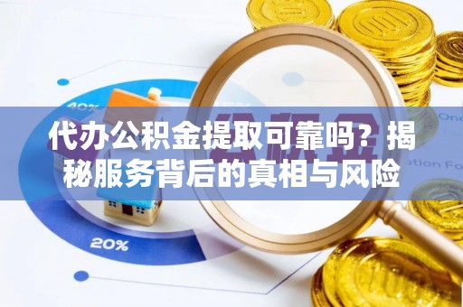 娄底代办公积金提取可靠吗？揭秘服务背后的真相与风险