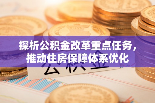 娄底探析公积金改革重点任务，推动住房保障体系优化