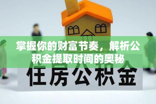 娄底掌握你的财富节奏，解析公积金提取时间的奥秘