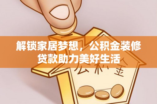 娄底解锁家居梦想，公积金装修贷款助力美好生活