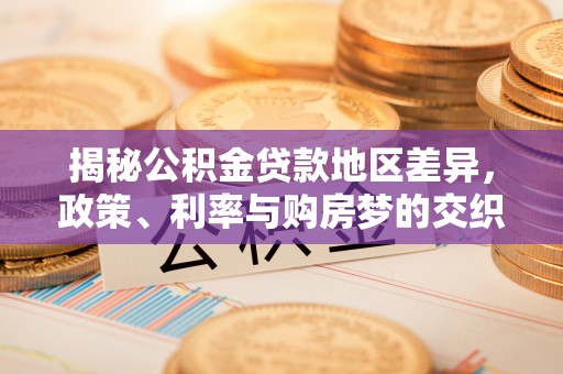 娄底揭秘公积金贷款地区差异，政策、利率与购房梦的交织
