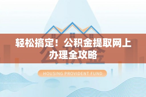 娄底轻松搞定！公积金提取网上办理全攻略