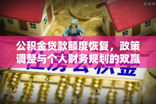 娄底公积金贷款额度恢复，政策调整与个人财务规划的双赢之道