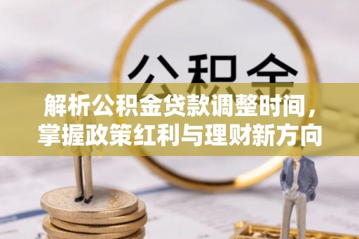 娄底解析公积金贷款调整时间，掌握政策红利与理财新方向