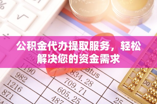 娄底公积金代办提取服务，轻松解决您的资金需求
