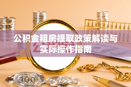 娄底公积金租房提取政策解读与实际操作指南