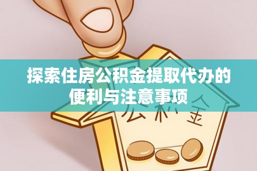 娄底探索住房公积金提取代办的便利与注意事项