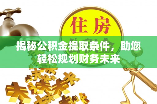 娄底揭秘公积金提取条件，助您轻松规划财务未来