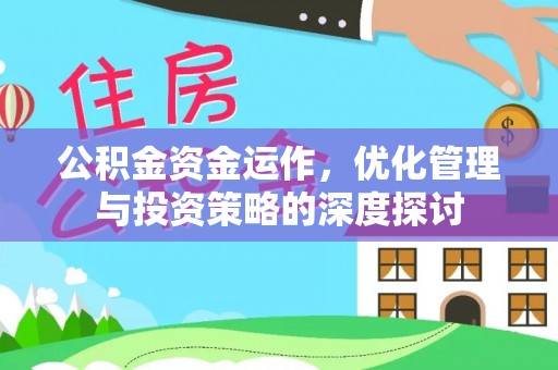 娄底公积金资金运作，优化管理与投资策略的深度探讨