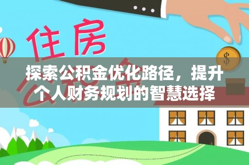 娄底探索公积金优化路径，提升个人财务规划的智慧选择