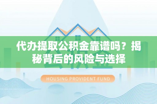 娄底代办提取公积金靠谱吗？揭秘背后的风险与选择