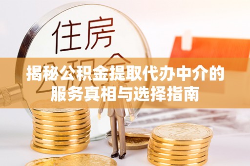 娄底揭秘公积金提取代办中介的服务真相与选择指南