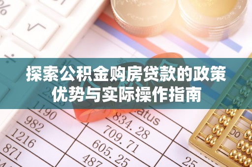 娄底探索公积金购房贷款的政策优势与实际操作指南