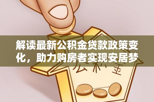 娄底解读最新公积金贷款政策变化，助力购房者实现安居梦想