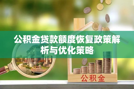 娄底公积金贷款额度恢复政策解析与优化策略