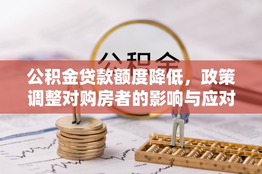 娄底公积金贷款额度降低，政策调整对购房者的影响与应对策略
