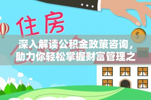 娄底深入解读公积金政策咨询，助力你轻松掌握财富管理之道