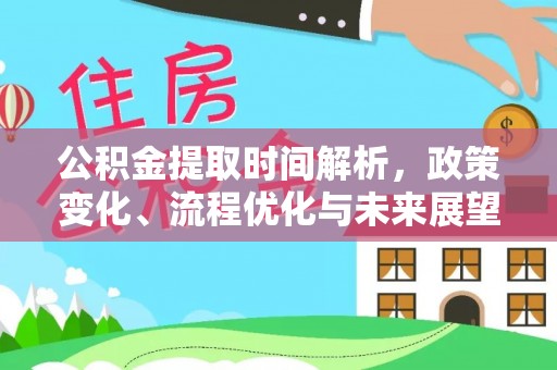 娄底公积金提取时间解析，政策变化、流程优化与未来展望