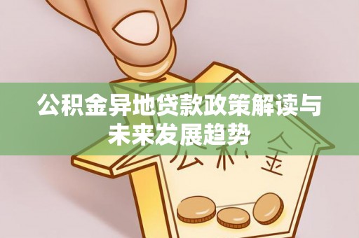 娄底公积金异地贷款政策解读与未来发展趋势